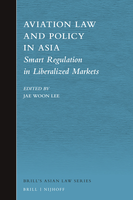 Aviation Law and Policy in Asia:Smart Regulation in Liberalized Markets (Brill's Asian Law, Vol. 10) '20