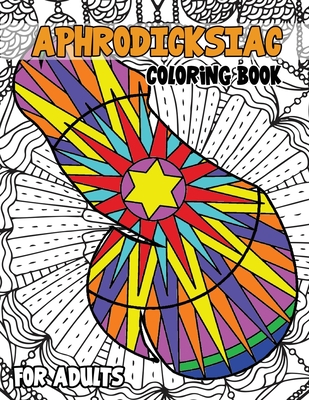 Aphrodicksiac Coloring Book for Adults: Cock Coloring Book for Adults, Floral, Mandala, Henna Style Dick Coloring Designs for Re