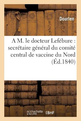 A M. Le Docteur Lef　bure: Secr　taire G　n　ral Du Comit　 Central de Vaccine Du D　partement Du Nord(Routledge Advances in Internati