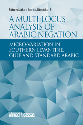 A Multi-Locus Analysis of Arabic Negation: Micro-Variation in Southern Levantine, Gulf and Standard Arabic(Edinburgh Studies in 