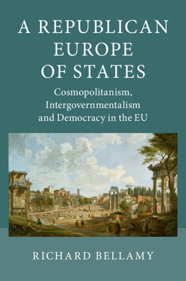 A Republican Europe of States:Cosmopolitanism, Intergovernmentalism and Democracy in the EU '19