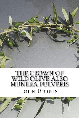 The Crown of Wild Olive Also Munera Pulveris: Pre-Raphaelitism; Aratra Pentelici; The Ethics of the Dust; Fiction, Fair and Foul