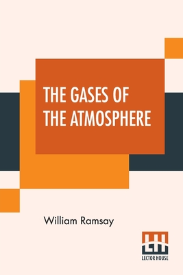 The Gases Of The Atmosphere: The History Of Their Discovery With Portraits P 110 p.