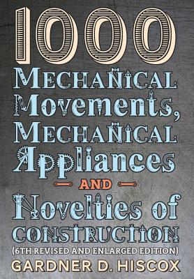 1000 Mechanical Movements, Mechanical Appliances and Novelties of Construction (6th revised and enlarged edition) H 414 p. 16