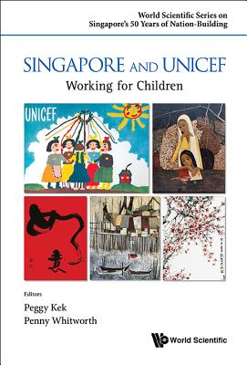 Singapore and Unicef:Working for Children (World Scientific Series on Singapore's 50 Years of Nation-Building) '16
