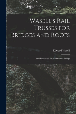 Wasell's Rail Trusses for Bridges and Roofs [microform]: and Improved Trussed Girder Bridge P 26 p. 21