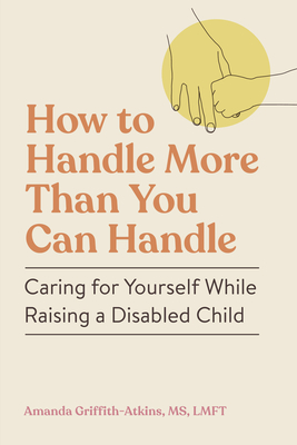 How to Handle More Than You Can Handle: Caring for Yourself While Raising a Disabled Child P 224 p. 25