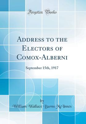 Address to the Electors of Comox-Alberni: September 15th, 1917 (Classic Reprint) H 22 p.