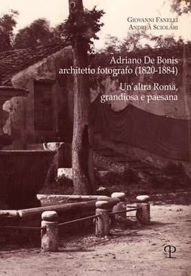 Adriano de Bonis, Architetto Fotografo (1820-1884): Un'altra Roma, Grandiosa E Paesana(Saggi Di Fotografia E Architettura) P 226