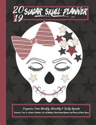 2019 Sugar Skull Planner Stars Organize Your Weekly, Monthly, & Daily Agenda: Features Year at a Glance Calendar, List of Holida