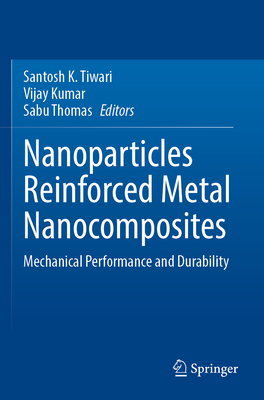 Nanoparticles Reinforced Metal Nanocomposites:Mechanical Performance and Durability, 2023 ed. '24