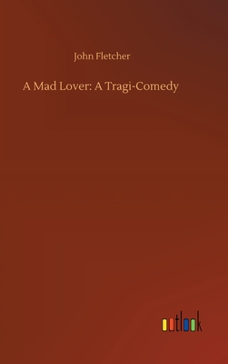 A Mad Lover: A Tragi-Comedy H 108 p. 20