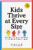Kids Thrive at Every Size: How to Nourish Your Big, Small, or In-Between Child for a Lifetime of Health and Happiness P 320 p.