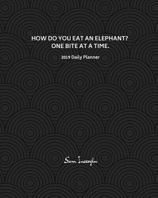 2019 Daily Planner; How Do You Eat an Elephant? One Bite at a Time: 12 Month Planner, 365 Daily - 52 Week Calendar Schedule Orga