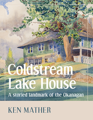 Coldstream Lake House: A Storied Landmark of the Okanagan P 176 p.