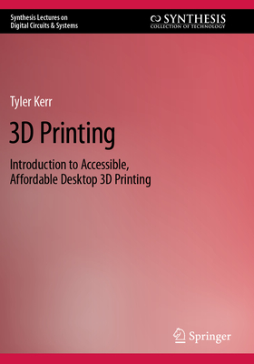 3D Printing:Introduction to Accessible, Affordable Desktop 3D Printing (Synthesis Lectures on Digital Circuits & Systems) '23