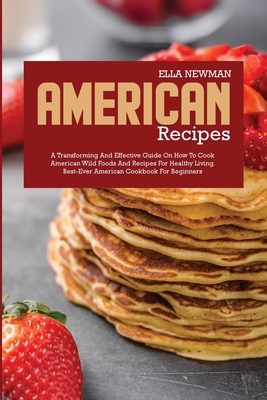 American Recipes: A Transforming and Effective Guide on How to Cook American Wild Foods and Recipes for Healthy Living P 122 p. 