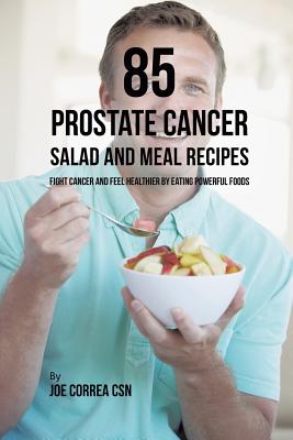 85 Prostate Cancer Salad and Meal Recipes: Fight Cancer and Feel Healthier by Eating Powerful Foods P 182 p. 19