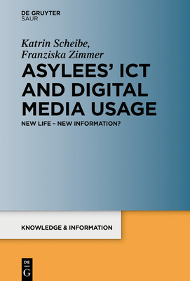 Asylees’ ICT and Digital Media Usage:New Life - New Information? (Knowledge and Information, Vol. 110) '22