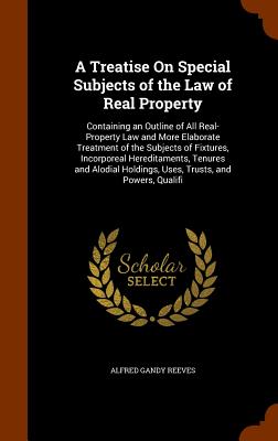 A Treatise On Special Subjects of the Law of Real Property: Containing an Outline of All Real-Property Law and More Elaborate Tr