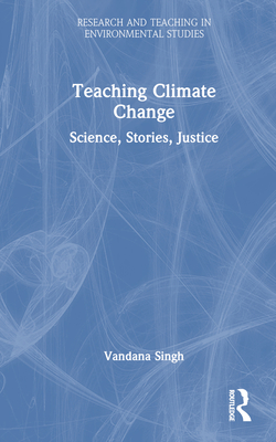 Teaching Climate Change:Science, Stories, Justice (Research and Teaching in Environmental Studies) '23