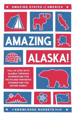 Amazing Alaska!: Fall in Love with Alaska through Interesting Fun Facts and Fantastic Stories for the Entire Family(Amazing Stat