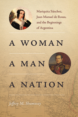 A Woman, a Man, a Nation: Mariquita S　nchez, Juan Manuel de Rosas, and the Beginnings of Argentina P 352 p. 19