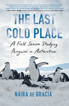The Last Cold Place: A Field Season Studying Penguins in Antarctica P 256 p.