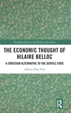 The Economic Thought of Hilaire Belloc: A Christian Alternative to the Servile State(Routledge Studies in the History of Economi