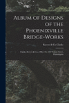 Album of Designs of the Phoenixville Bridge-works [microform]: Clarke, Reeves & Co., Office No. 410 Walnut Street, Philadelphia