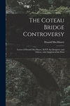 The Coteau Bridge Controversy [microform]: Letters of Donald MacMaster, M.P.P. for Glengarry (and Others), With Opinions of the