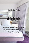 Airbnb: How to Make a Six-Figure Income without Owning Any Property P 152 p. 23