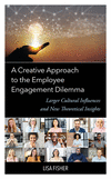 A Creative Approach to the Employee Engagement Dilemma: Larger Cultural Influences and New Theoretical Insights H 146 p. 23