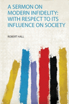 A Sermon on Modern Infidelity: With Respect to Its Influence on Society P 90 p. 19