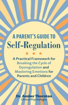 A Parent's Guide to Self-Regulation: A Practical Framework for Breaking the Cycle of Dysregulation and Mastering Emotions for Pa