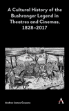 A Cultural History of the Bushranger Legend in Theatres and Cinemas, 1828-2017(Anthem Studies in Australian Literature and Cultu