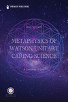 Metaphysics of Watson Unitary Caring Science: A Cosmology of Love P 298 p. 24