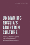 Unmaking Russia's Abortion Culture: Family Planning and the Struggle for a Liberal Biopolitics(Policy to Practice) H 388 p. 24