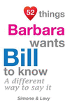 52 Things Barbara Wants Bill To Know: A Different Way To Say It(52 for You) P 134 p. 14
