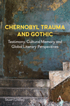 Chernobyl Trauma and Gothic: Testimony, Cultural Memory and Global Literary Perspectives(Anthem Studies in Gothic Literature 1)