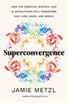 Superconvergence: How the Genetics, Biotech, and AI Revolutions Will Transform Our Lives, Work, and World H 400 p.
