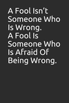 A Fool Isn't Someone Who Is Wrong. a Fool Is Someone Who Is Afraid of Being Wrong.: Blank Lined Notebook/Journal Makes the Perfe