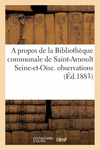 A Propos de la Biblioth　que Communale de Saint-Arnoult Seine-Et-Oise. Modestes: Observations Et Lettre Aux Infortun　s Cinq Par L