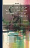 A Dissertation On the Structure of the Obstetric Forceps: Pointing Out Its Defects, and Especially of Those With Double Curved B
