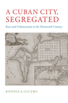 A Cuban City, Segregated:Race and Urbanization in the Nineteenth Century '19