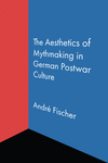 The Aesthetics of Mythmaking in German Postwar Culture H 298 p.