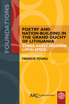 Poetry and Nation-Building in the Grand Duchy of Lithuania: Three Early Modern Latin Epics(Foundations) H 180 p.