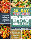 30-Day Plant-Based Diet Instant Pot Challenge: Budget-Friendly Plant-Based Diet Recipes to live a long, active life. ( Weight Lo