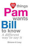 52 Things Pam Wants Bill To Know: A Different Way To Say It(52 for You) P 134 p. 14