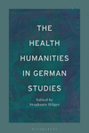 The Health Humanities in German Studies (Bloomsbury Handbooks) '24
